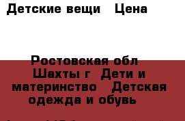 Детские вещи › Цена ­ 500 - Ростовская обл., Шахты г. Дети и материнство » Детская одежда и обувь   